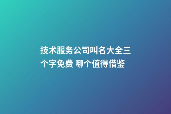 技术服务公司叫名大全三个字免费 哪个值得借鉴